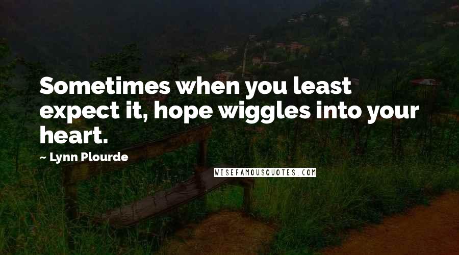 Lynn Plourde Quotes: Sometimes when you least expect it, hope wiggles into your heart.