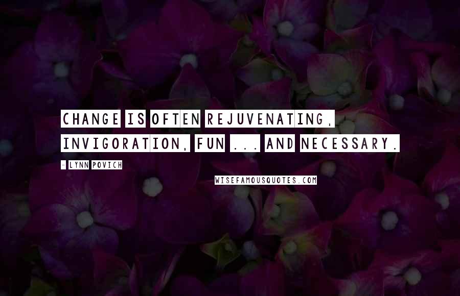 Lynn Povich Quotes: Change is often rejuvenating, invigoration, fun ... and necessary.