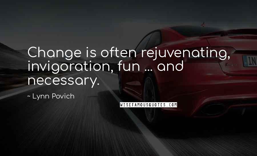 Lynn Povich Quotes: Change is often rejuvenating, invigoration, fun ... and necessary.