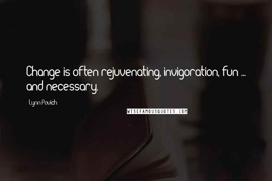 Lynn Povich Quotes: Change is often rejuvenating, invigoration, fun ... and necessary.