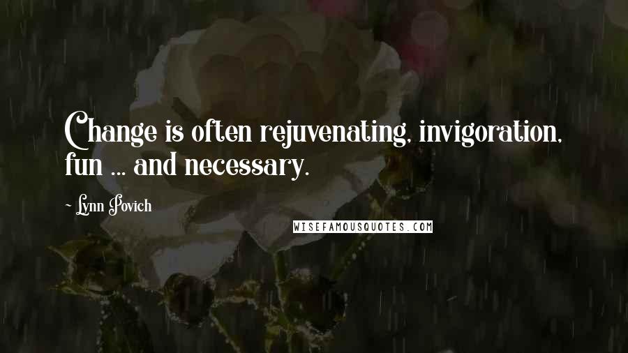 Lynn Povich Quotes: Change is often rejuvenating, invigoration, fun ... and necessary.