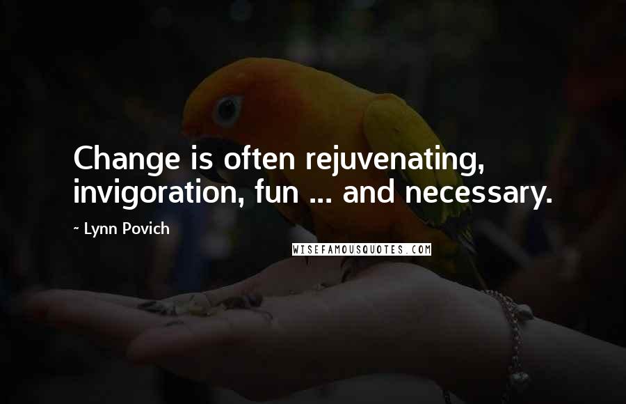 Lynn Povich Quotes: Change is often rejuvenating, invigoration, fun ... and necessary.