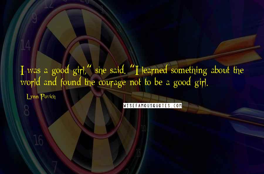 Lynn Povich Quotes: I was a good girl," she said. "I learned something about the world and found the courage not to be a good girl.