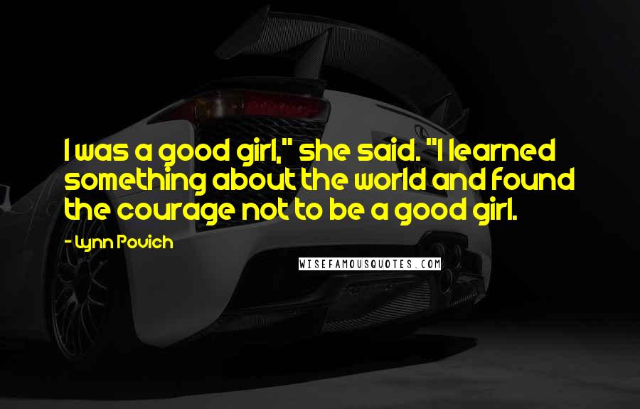 Lynn Povich Quotes: I was a good girl," she said. "I learned something about the world and found the courage not to be a good girl.