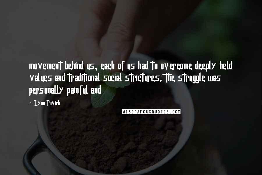 Lynn Povich Quotes: movement behind us, each of us had to overcome deeply held values and traditional social strictures. The struggle was personally painful and