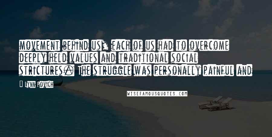 Lynn Povich Quotes: movement behind us, each of us had to overcome deeply held values and traditional social strictures. The struggle was personally painful and