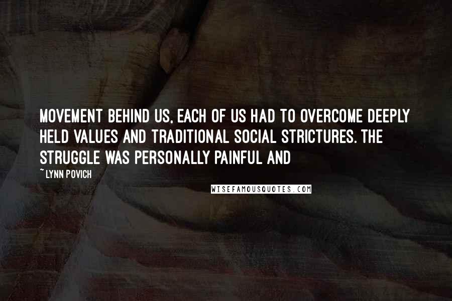 Lynn Povich Quotes: movement behind us, each of us had to overcome deeply held values and traditional social strictures. The struggle was personally painful and