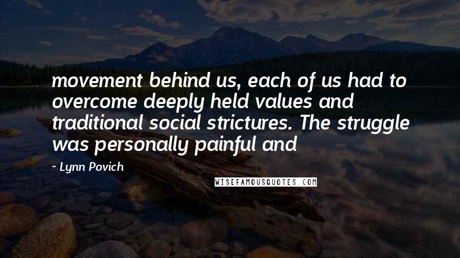 Lynn Povich Quotes: movement behind us, each of us had to overcome deeply held values and traditional social strictures. The struggle was personally painful and