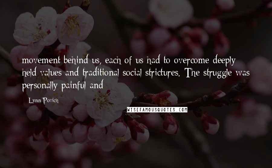 Lynn Povich Quotes: movement behind us, each of us had to overcome deeply held values and traditional social strictures. The struggle was personally painful and