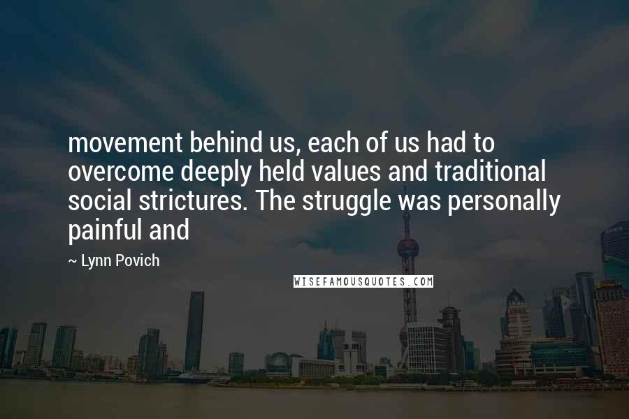 Lynn Povich Quotes: movement behind us, each of us had to overcome deeply held values and traditional social strictures. The struggle was personally painful and