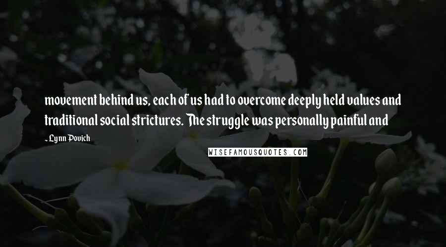 Lynn Povich Quotes: movement behind us, each of us had to overcome deeply held values and traditional social strictures. The struggle was personally painful and