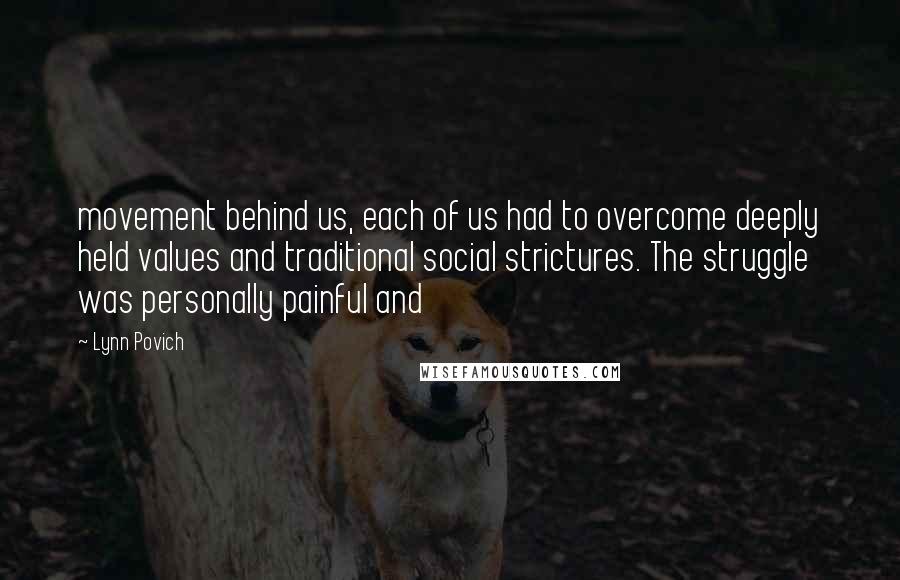 Lynn Povich Quotes: movement behind us, each of us had to overcome deeply held values and traditional social strictures. The struggle was personally painful and