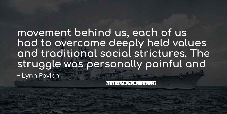 Lynn Povich Quotes: movement behind us, each of us had to overcome deeply held values and traditional social strictures. The struggle was personally painful and