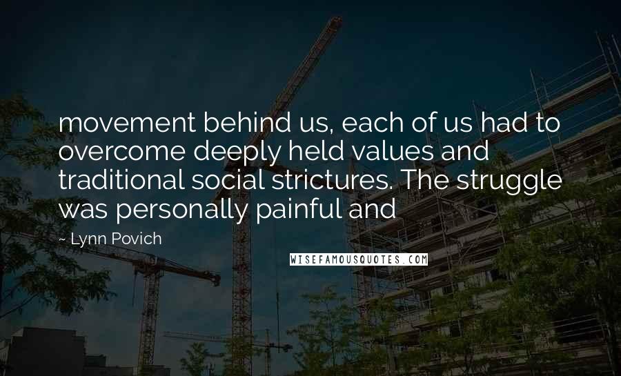 Lynn Povich Quotes: movement behind us, each of us had to overcome deeply held values and traditional social strictures. The struggle was personally painful and