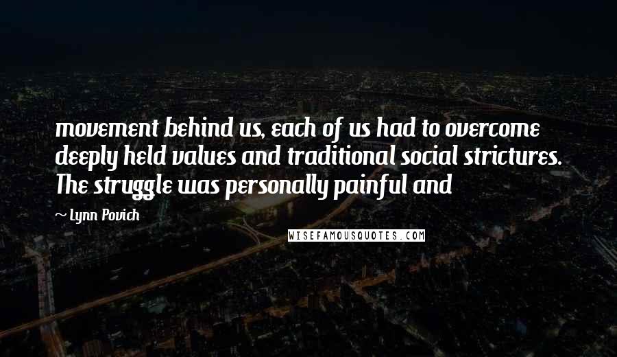 Lynn Povich Quotes: movement behind us, each of us had to overcome deeply held values and traditional social strictures. The struggle was personally painful and