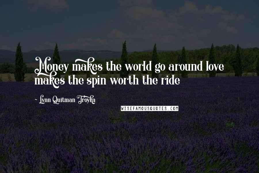 Lynn Quitman Troyka Quotes: Money makes the world go around love makes the spin worth the ride