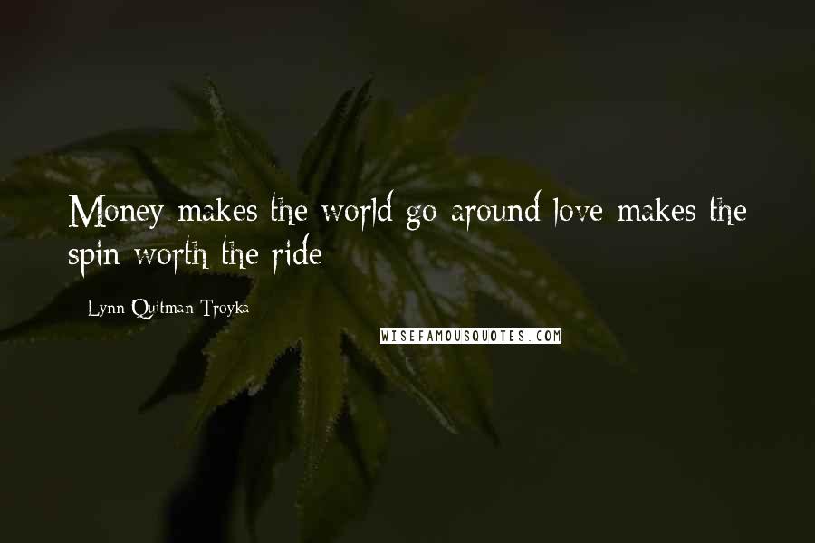 Lynn Quitman Troyka Quotes: Money makes the world go around love makes the spin worth the ride