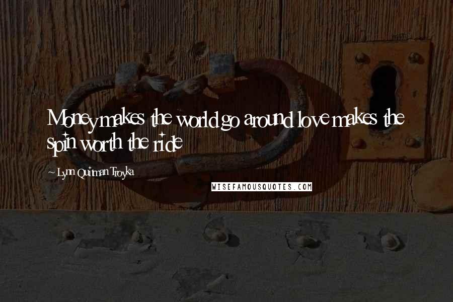 Lynn Quitman Troyka Quotes: Money makes the world go around love makes the spin worth the ride