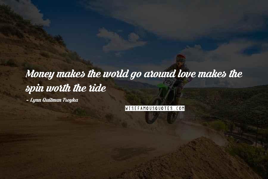 Lynn Quitman Troyka Quotes: Money makes the world go around love makes the spin worth the ride