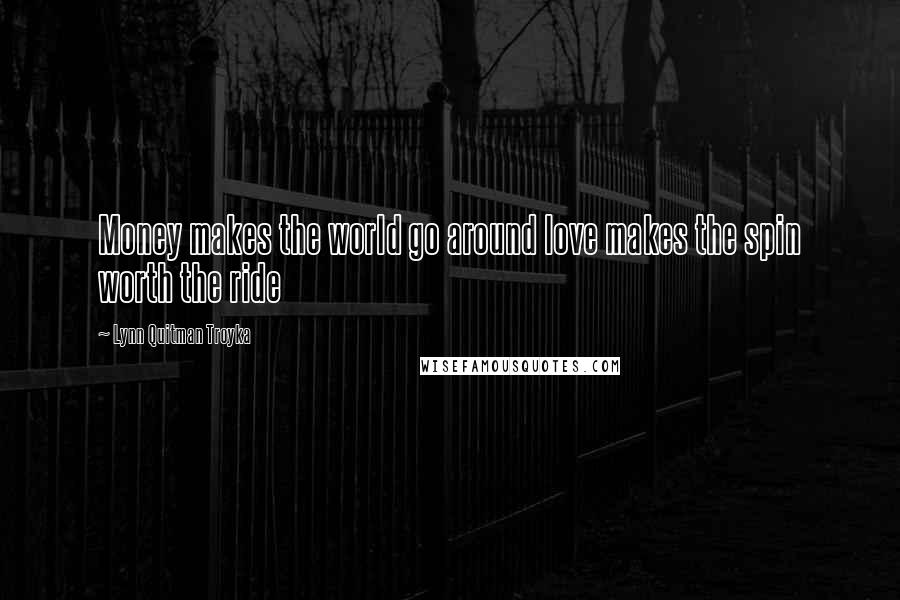 Lynn Quitman Troyka Quotes: Money makes the world go around love makes the spin worth the ride