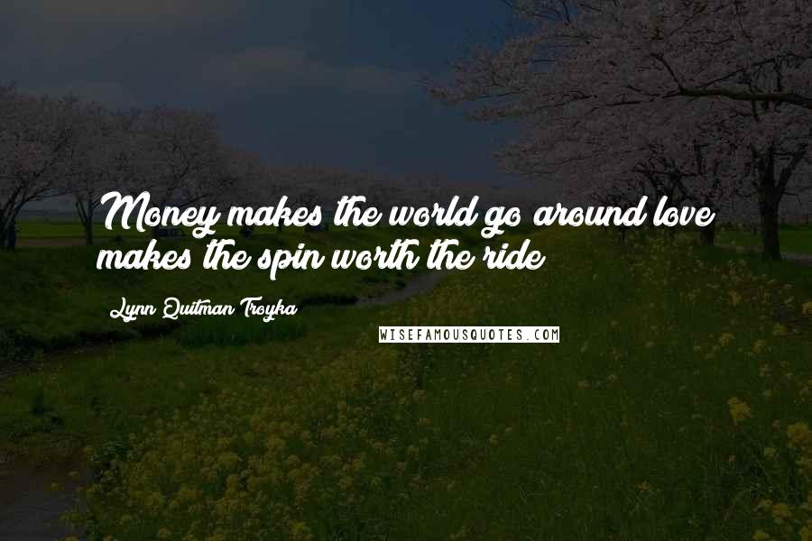 Lynn Quitman Troyka Quotes: Money makes the world go around love makes the spin worth the ride