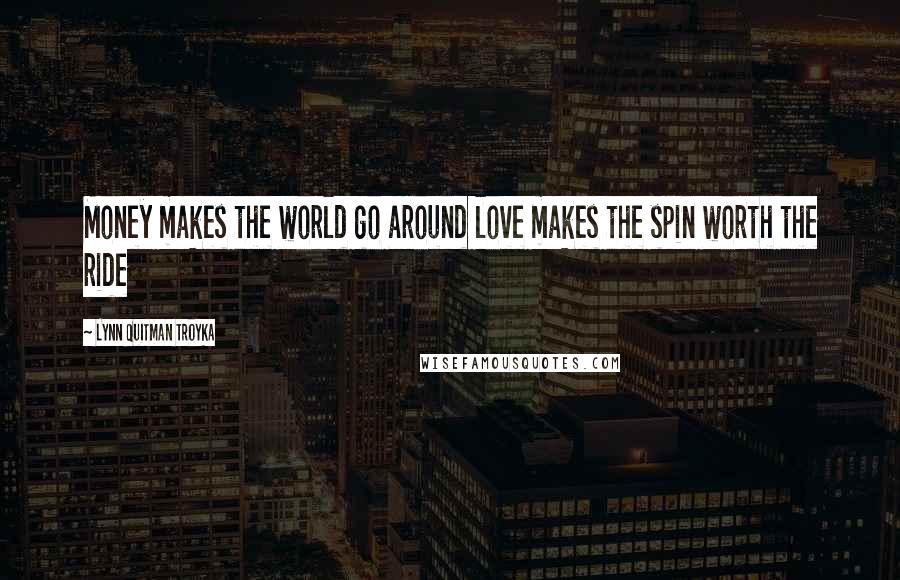 Lynn Quitman Troyka Quotes: Money makes the world go around love makes the spin worth the ride