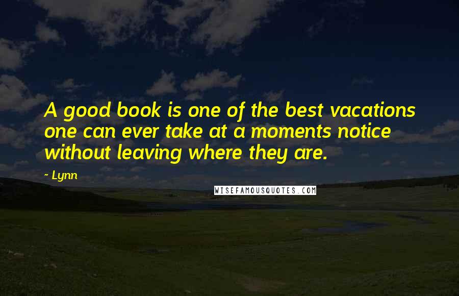 Lynn Quotes: A good book is one of the best vacations one can ever take at a moments notice without leaving where they are.