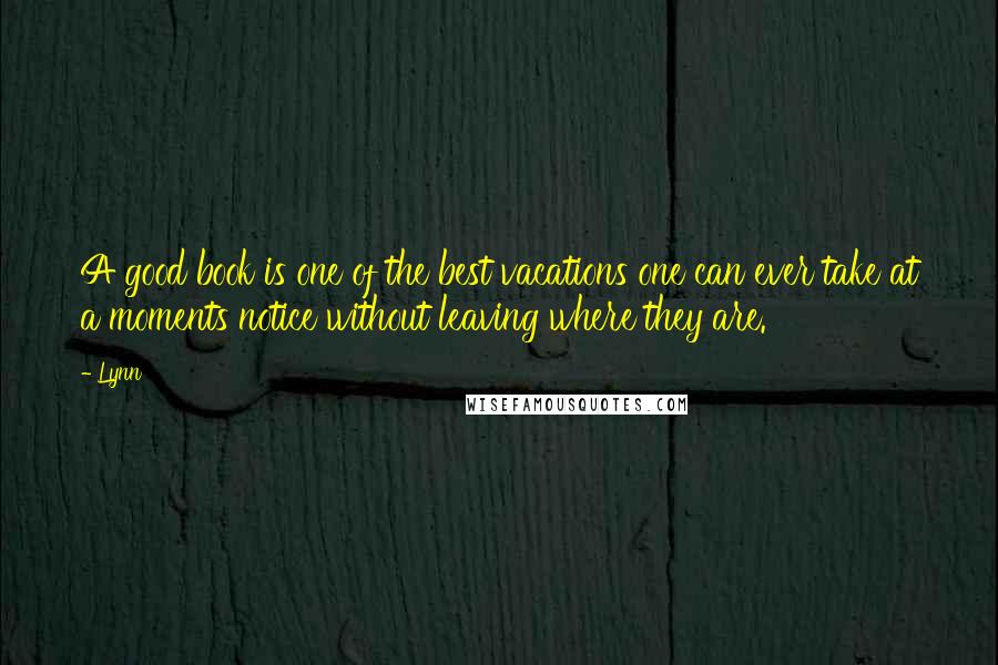 Lynn Quotes: A good book is one of the best vacations one can ever take at a moments notice without leaving where they are.