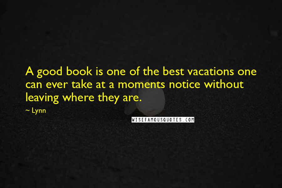 Lynn Quotes: A good book is one of the best vacations one can ever take at a moments notice without leaving where they are.