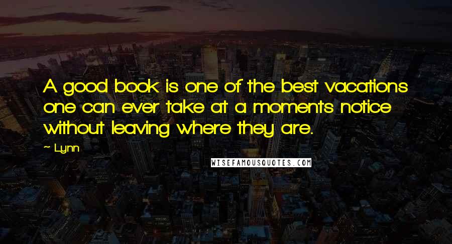 Lynn Quotes: A good book is one of the best vacations one can ever take at a moments notice without leaving where they are.