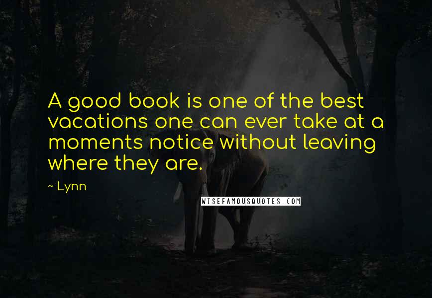 Lynn Quotes: A good book is one of the best vacations one can ever take at a moments notice without leaving where they are.