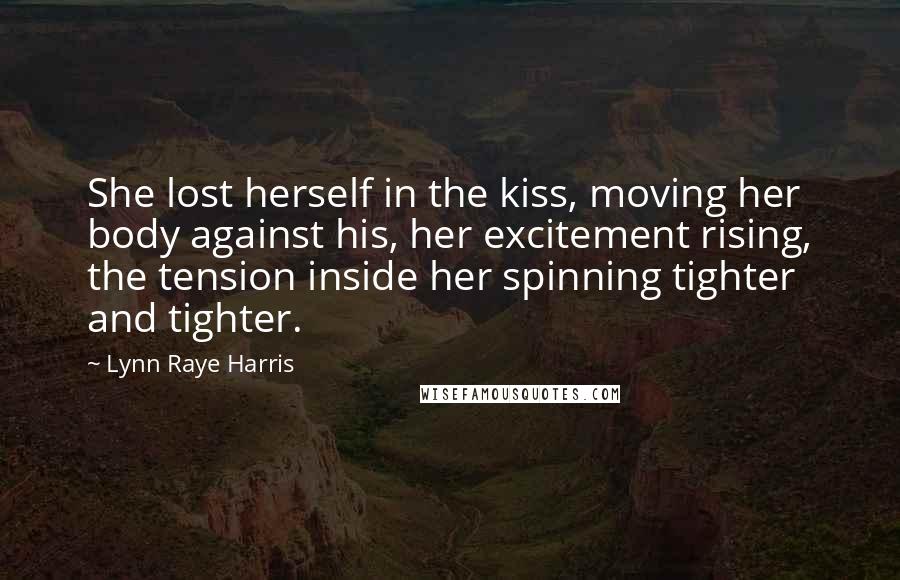 Lynn Raye Harris Quotes: She lost herself in the kiss, moving her body against his, her excitement rising, the tension inside her spinning tighter and tighter.
