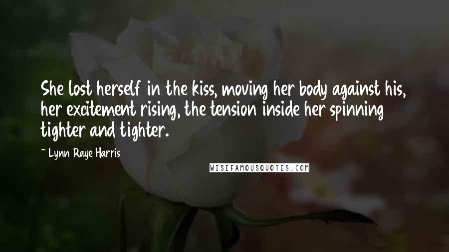 Lynn Raye Harris Quotes: She lost herself in the kiss, moving her body against his, her excitement rising, the tension inside her spinning tighter and tighter.