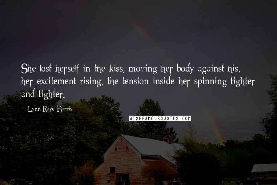 Lynn Raye Harris Quotes: She lost herself in the kiss, moving her body against his, her excitement rising, the tension inside her spinning tighter and tighter.