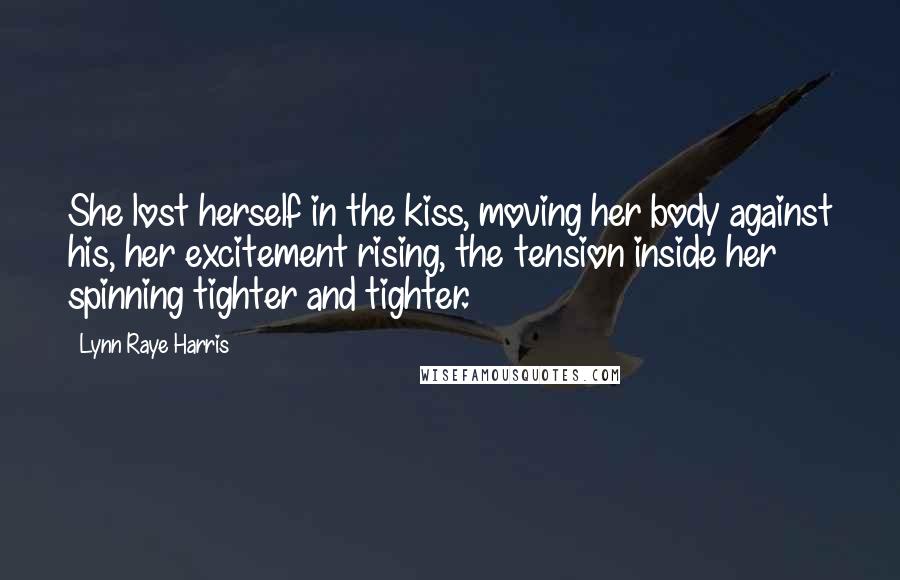 Lynn Raye Harris Quotes: She lost herself in the kiss, moving her body against his, her excitement rising, the tension inside her spinning tighter and tighter.
