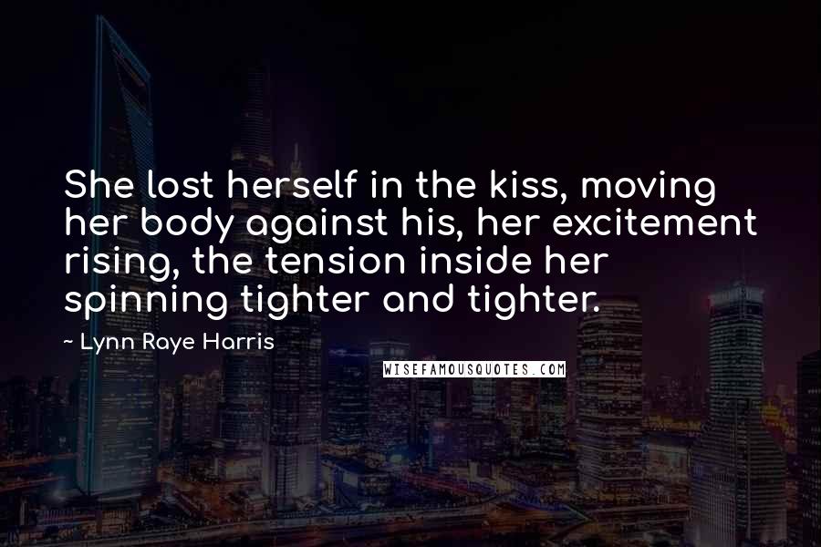 Lynn Raye Harris Quotes: She lost herself in the kiss, moving her body against his, her excitement rising, the tension inside her spinning tighter and tighter.