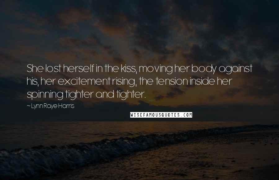 Lynn Raye Harris Quotes: She lost herself in the kiss, moving her body against his, her excitement rising, the tension inside her spinning tighter and tighter.