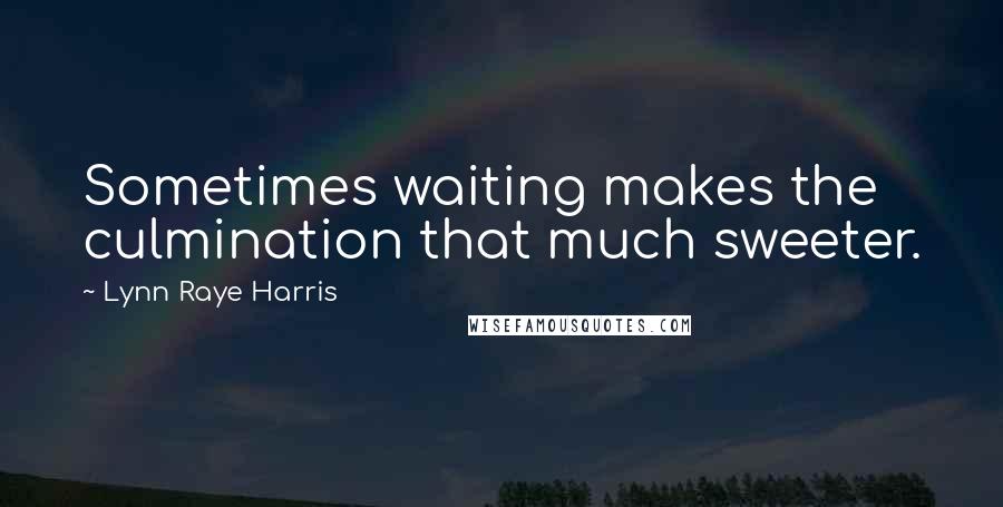Lynn Raye Harris Quotes: Sometimes waiting makes the culmination that much sweeter.