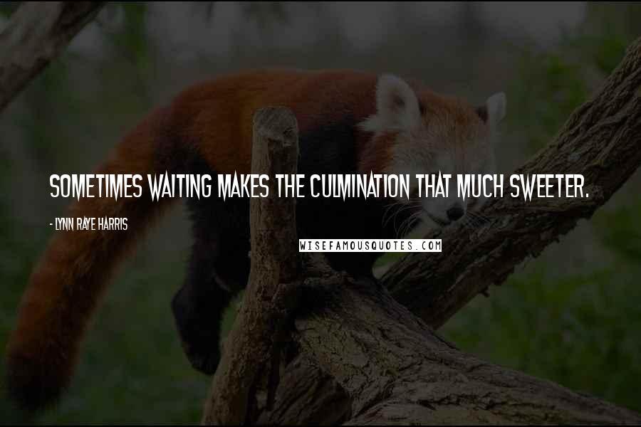 Lynn Raye Harris Quotes: Sometimes waiting makes the culmination that much sweeter.