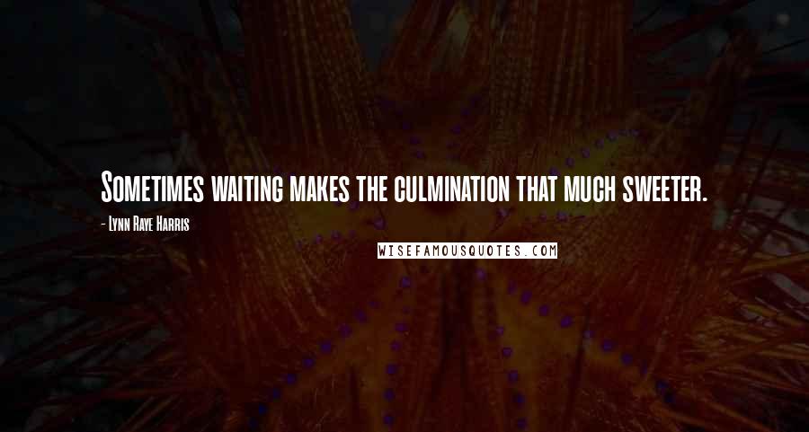 Lynn Raye Harris Quotes: Sometimes waiting makes the culmination that much sweeter.