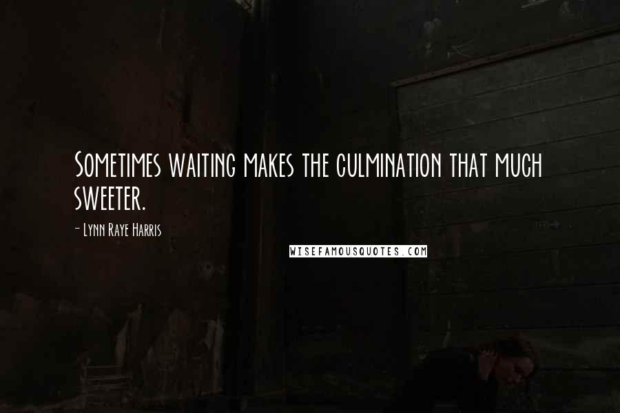 Lynn Raye Harris Quotes: Sometimes waiting makes the culmination that much sweeter.