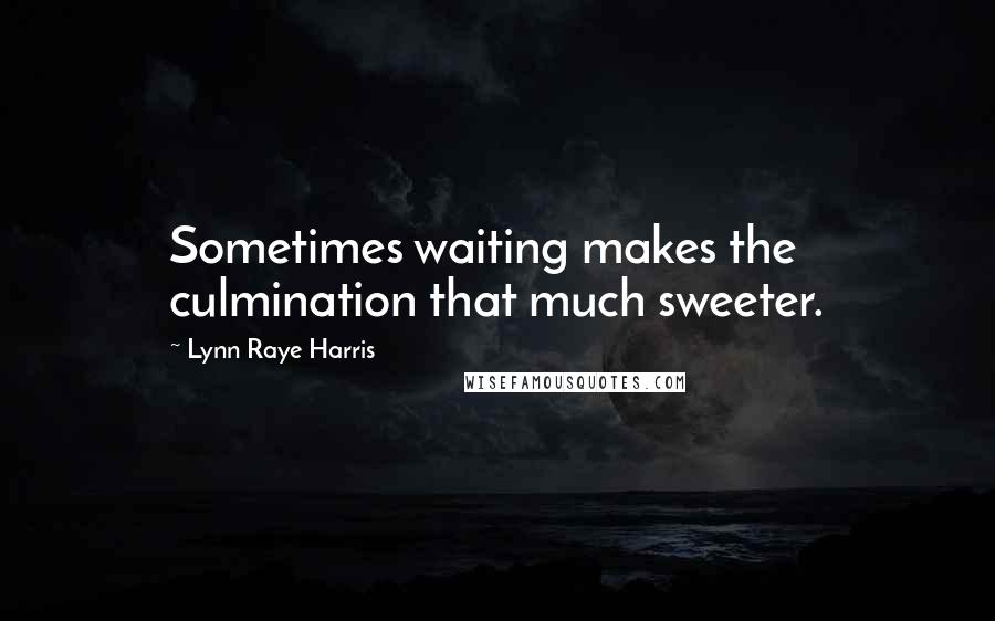 Lynn Raye Harris Quotes: Sometimes waiting makes the culmination that much sweeter.