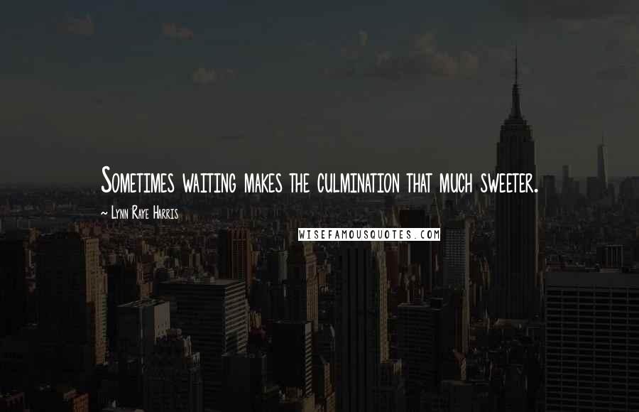 Lynn Raye Harris Quotes: Sometimes waiting makes the culmination that much sweeter.