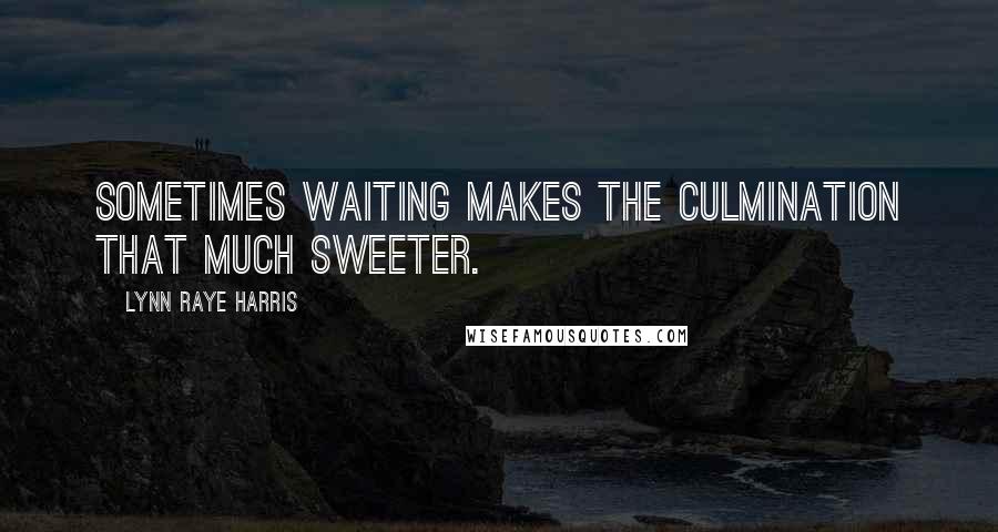 Lynn Raye Harris Quotes: Sometimes waiting makes the culmination that much sweeter.