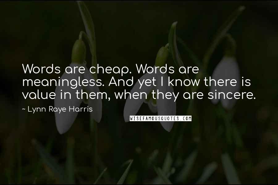 Lynn Raye Harris Quotes: Words are cheap. Words are meaningless. And yet I know there is value in them, when they are sincere.