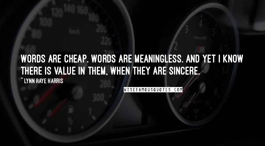 Lynn Raye Harris Quotes: Words are cheap. Words are meaningless. And yet I know there is value in them, when they are sincere.