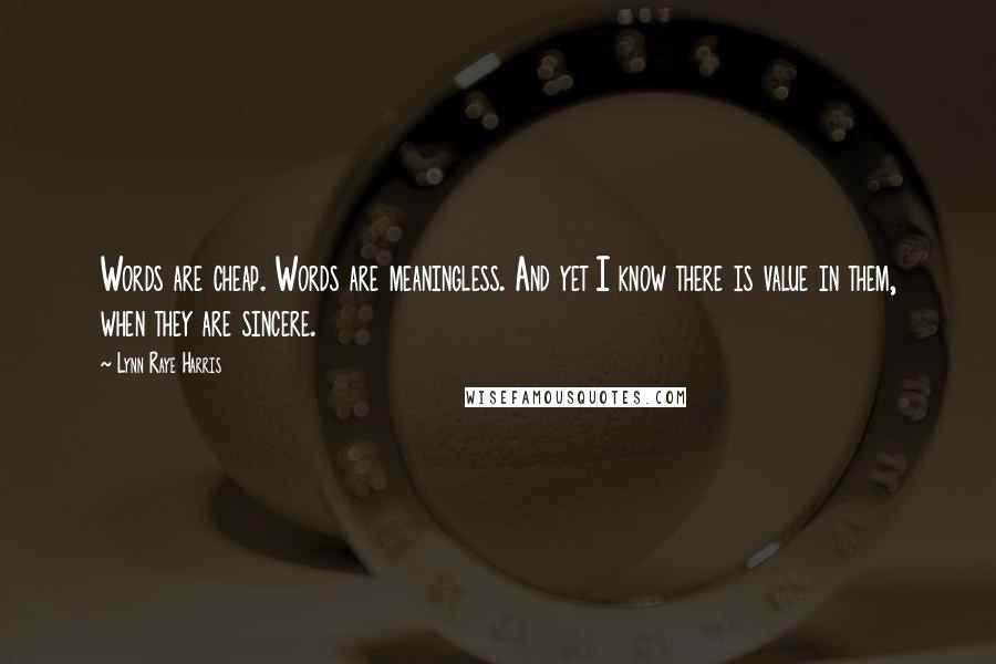 Lynn Raye Harris Quotes: Words are cheap. Words are meaningless. And yet I know there is value in them, when they are sincere.