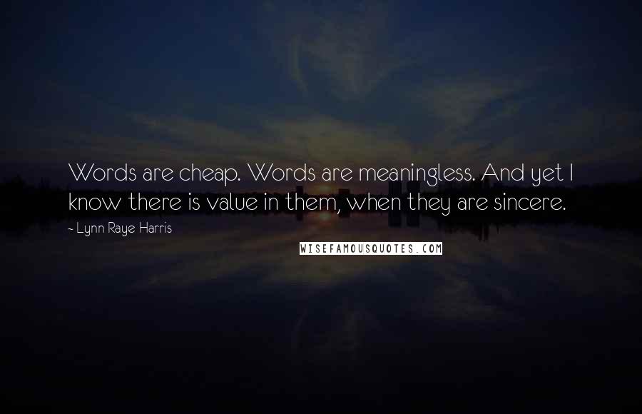 Lynn Raye Harris Quotes: Words are cheap. Words are meaningless. And yet I know there is value in them, when they are sincere.