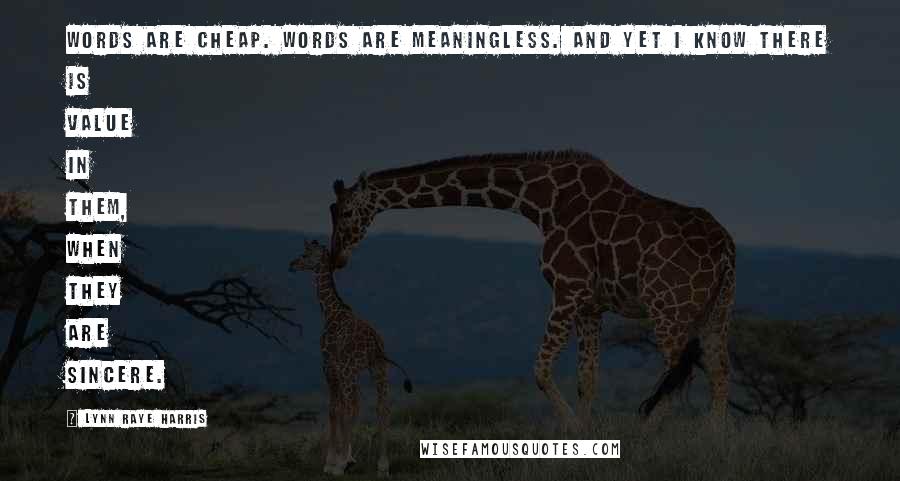 Lynn Raye Harris Quotes: Words are cheap. Words are meaningless. And yet I know there is value in them, when they are sincere.