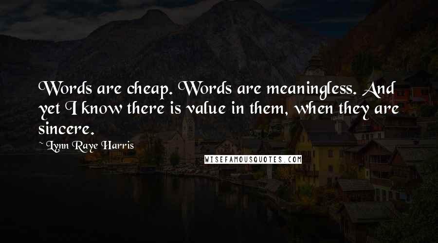 Lynn Raye Harris Quotes: Words are cheap. Words are meaningless. And yet I know there is value in them, when they are sincere.